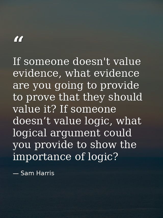 If someone doesn't value evidence, what evidence are you going to provide to prove that they should value it? If someone — Sam Harris