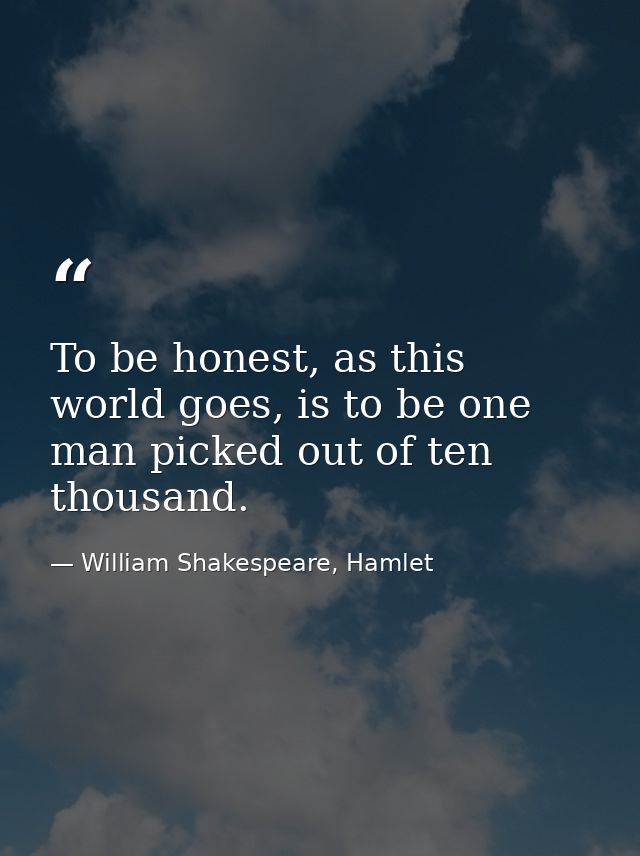 To be honest, as this world goes, is to be one man picked out of ten thousand. — William Shakespeare, Hamlet