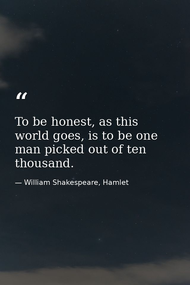 To be honest, as this world goes, is to be one man picked out of ten thousand. — William Shakespeare, Hamlet