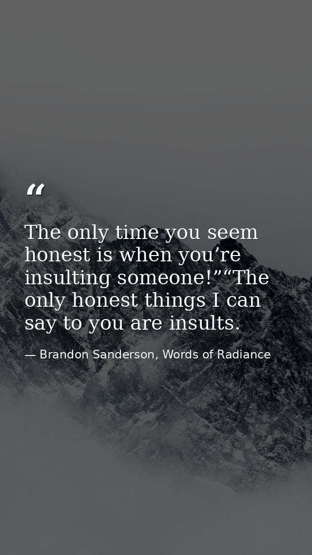 The only time you seem honest is when you’re insulting someone!”“The only honest things I can say to you are insults. — Brandon Sanderson, Words of Radiance