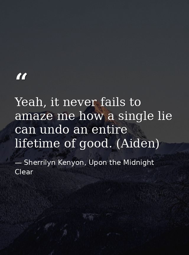 Yeah, it never fails to amaze me how a single lie can undo an entire lifetime of good. (Aiden) — Sherrilyn Kenyon, Upon the Midnight Clear