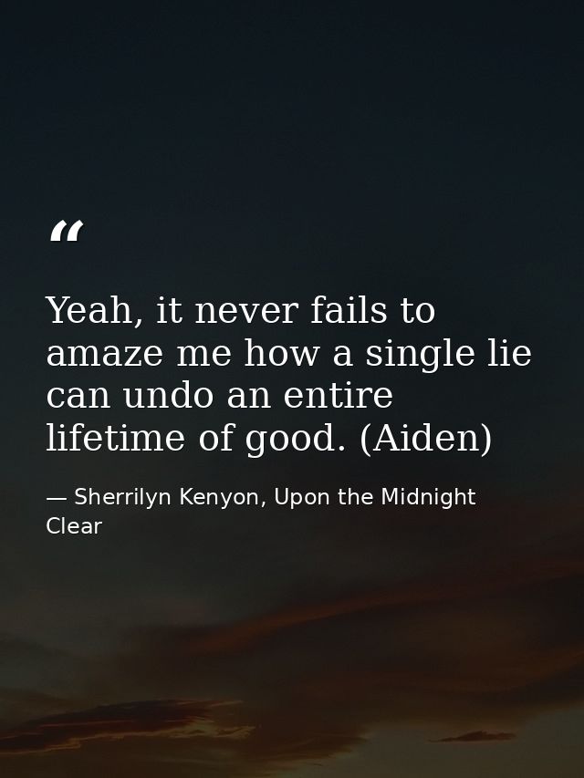 Yeah, it never fails to amaze me how a single lie can undo an entire lifetime of good. (Aiden) — Sherrilyn Kenyon, Upon the Midnight Clear