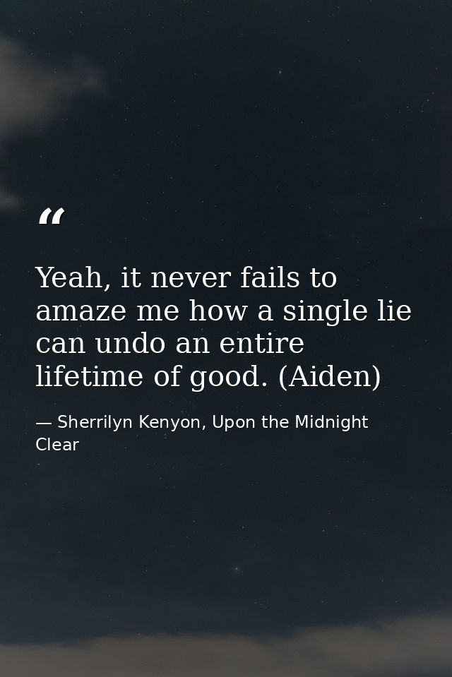 Yeah, it never fails to amaze me how a single lie can undo an entire lifetime of good. (Aiden) — Sherrilyn Kenyon, Upon the Midnight Clear