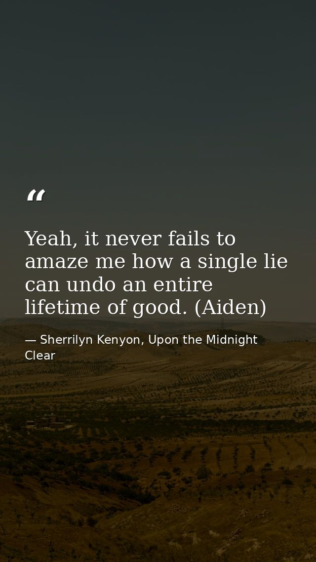 Yeah, it never fails to amaze me how a single lie can undo an entire lifetime of good. (Aiden) — Sherrilyn Kenyon, Upon the Midnight Clear