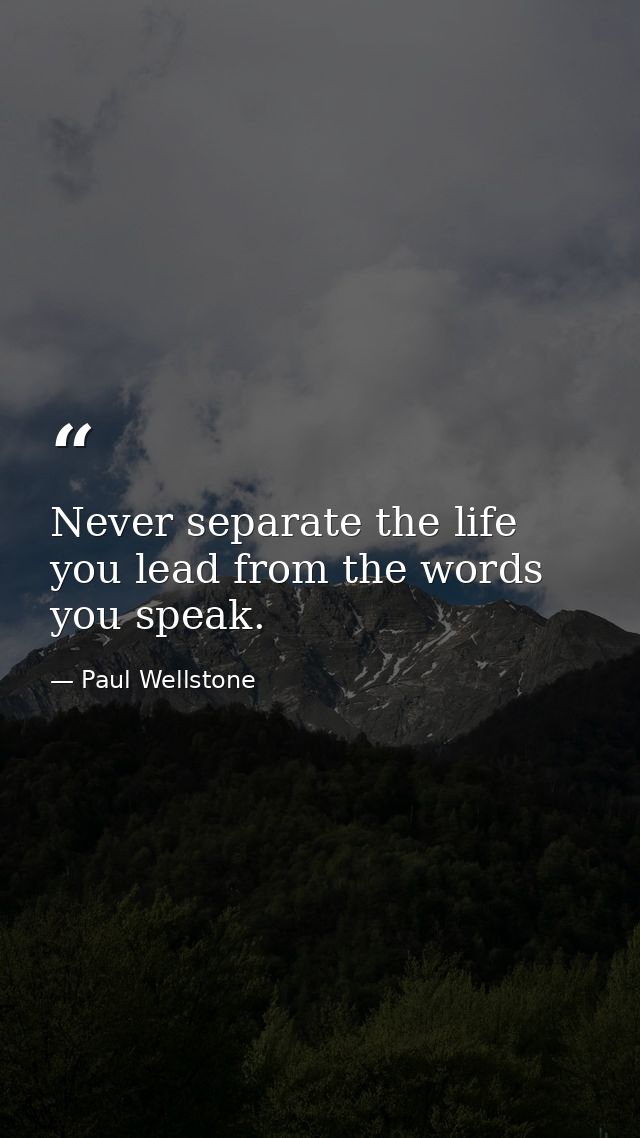 Never separate the life you lead from the words you speak. — Paul Wellstone