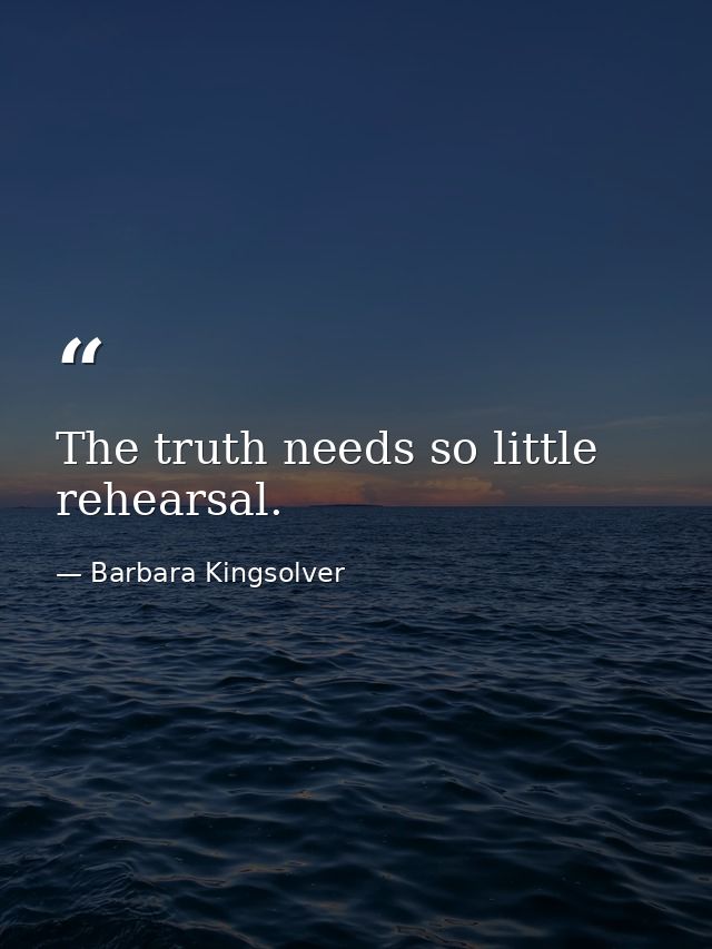 The truth needs so little rehearsal. — Barbara Kingsolver