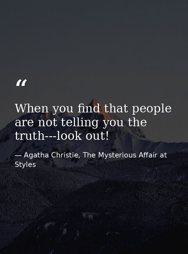 When you find that people are not telling you the truth---look out! — Agatha Christie, The Mysterious Affair at Styles