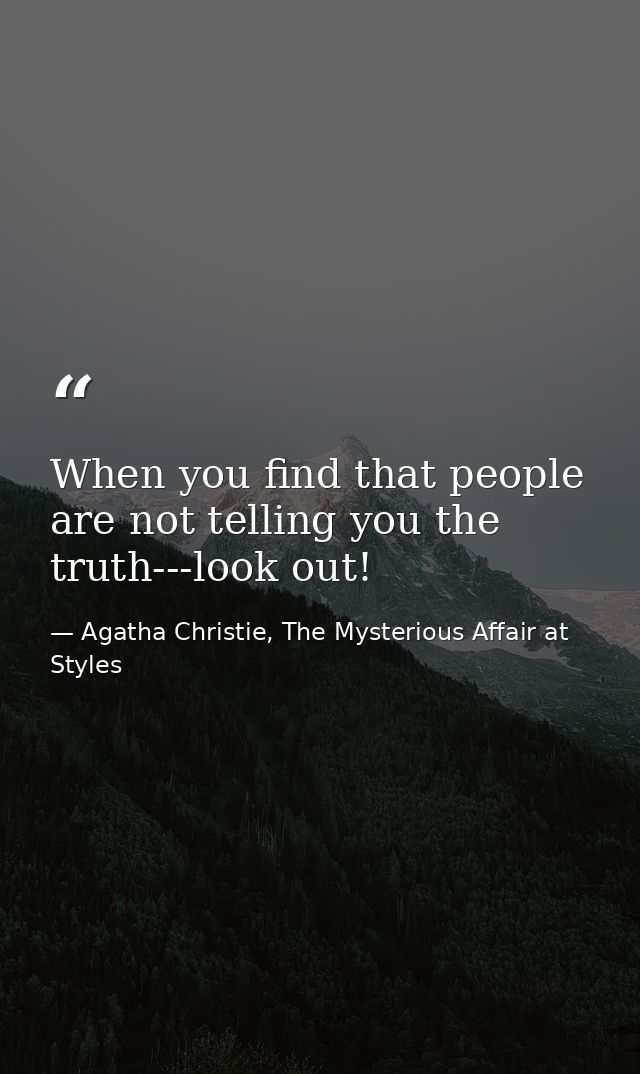 When you find that people are not telling you the truth---look out! — Agatha Christie, The Mysterious Affair at Styles