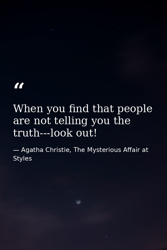 When you find that people are not telling you the truth---look out! — Agatha Christie, The Mysterious Affair at Styles