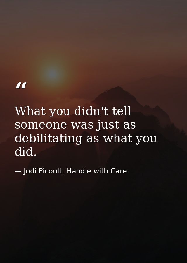 What you didn't tell someone was just as debilitating as what you did. — Jodi Picoult, Handle with Care