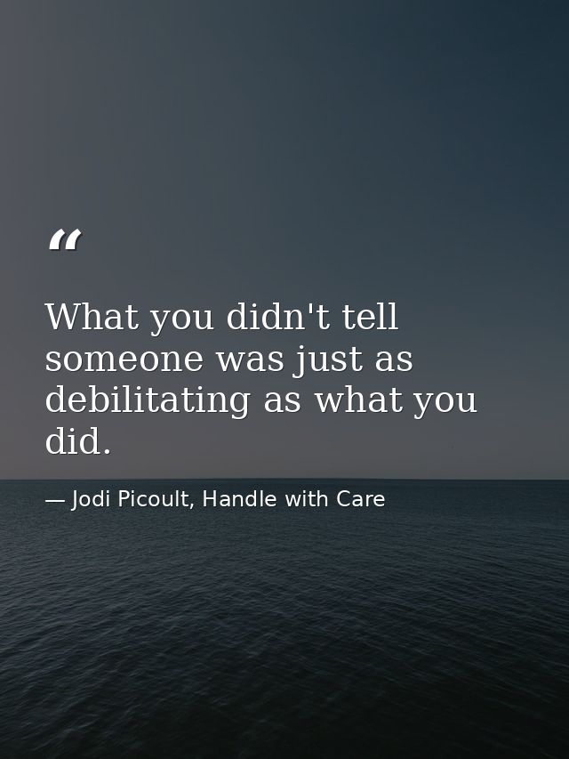 What you didn't tell someone was just as debilitating as what you did. — Jodi Picoult, Handle with Care