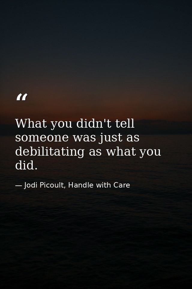 What you didn't tell someone was just as debilitating as what you did. — Jodi Picoult, Handle with Care