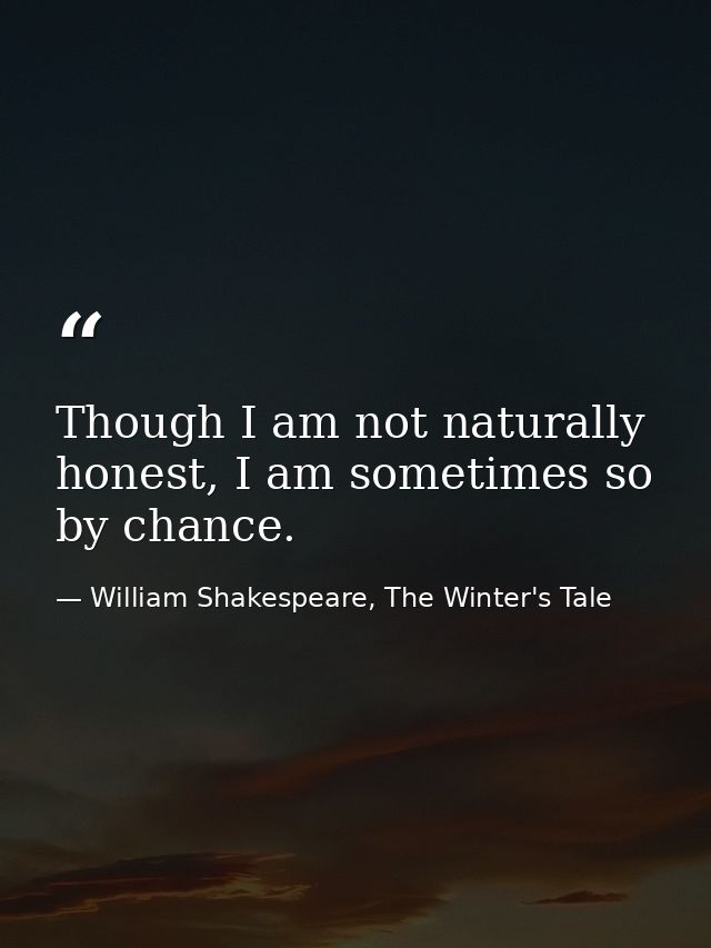 Though I am not naturally honest, I am sometimes so by chance. — William Shakespeare, The Winter's Tale