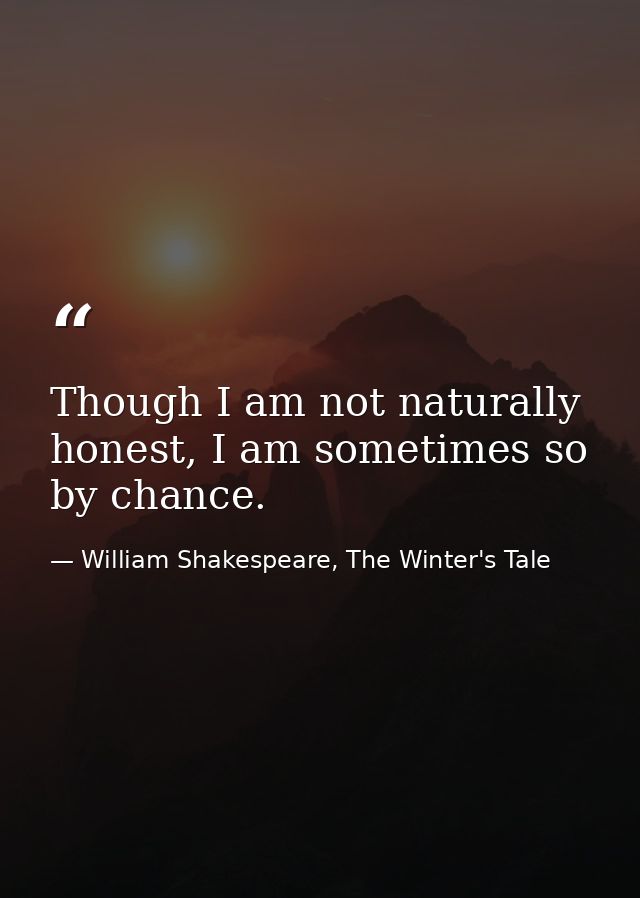 Though I am not naturally honest, I am sometimes so by chance. — William Shakespeare, The Winter's Tale
