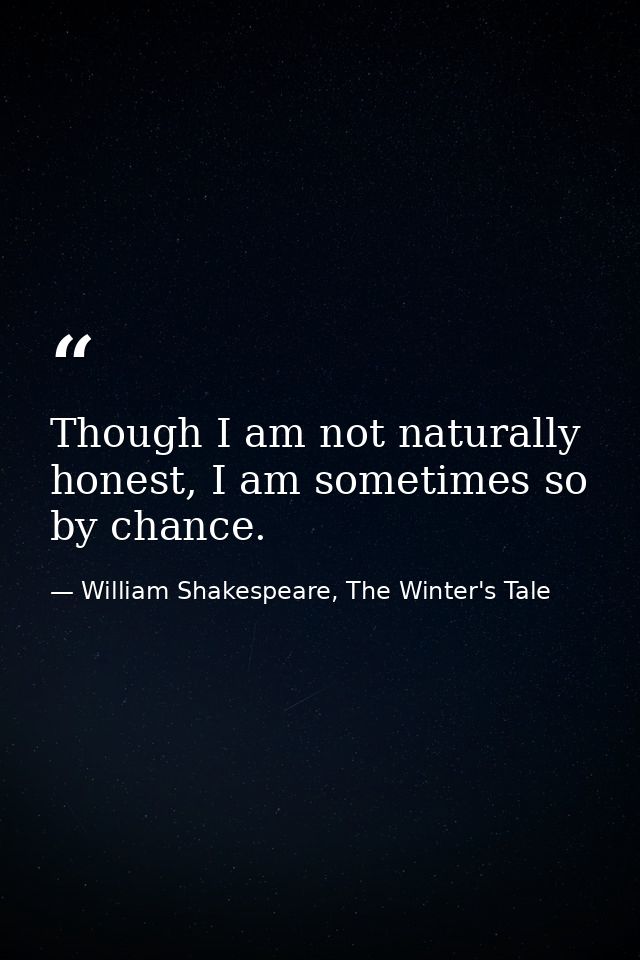 Though I am not naturally honest, I am sometimes so by chance. — William Shakespeare, The Winter's Tale