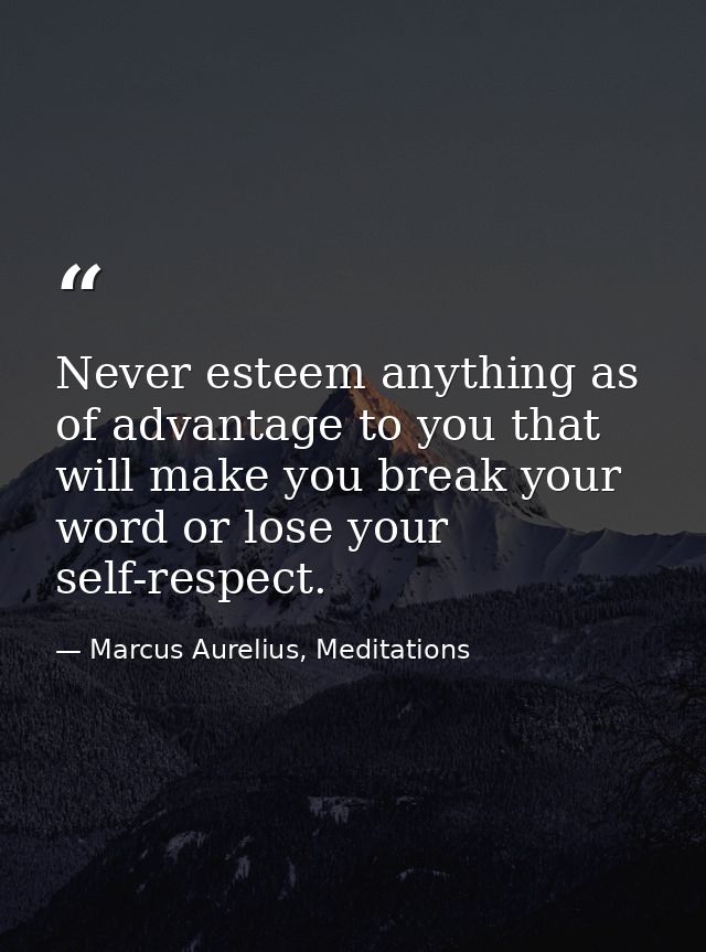 Never esteem anything as of advantage to you that will make you break your word or lose your self-respect. — Marcus Aurelius, Meditations