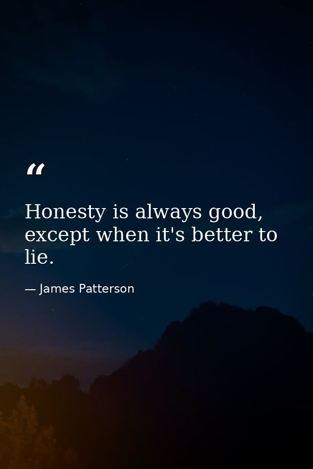 Honesty is always good, except when it's better to lie. — James Patterson