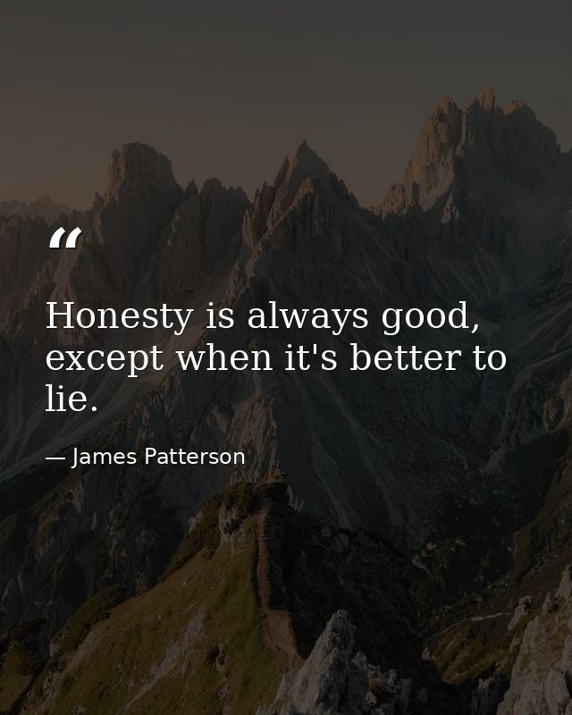 Honesty is always good, except when it's better to lie. — James Patterson