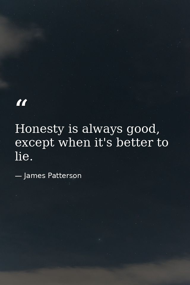 Honesty is always good, except when it's better to lie. — James Patterson