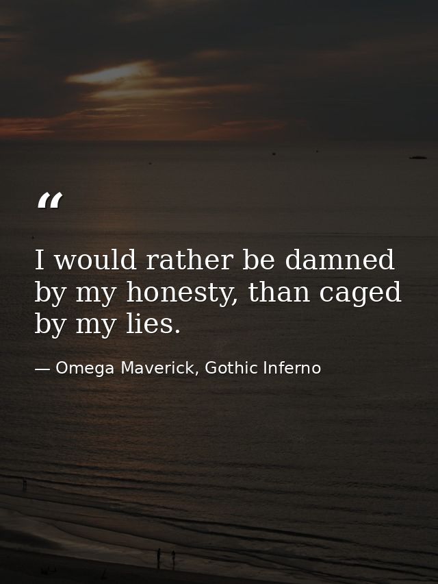 I would rather be damned by my honesty, than caged by my lies. — Omega Maverick, Gothic Inferno