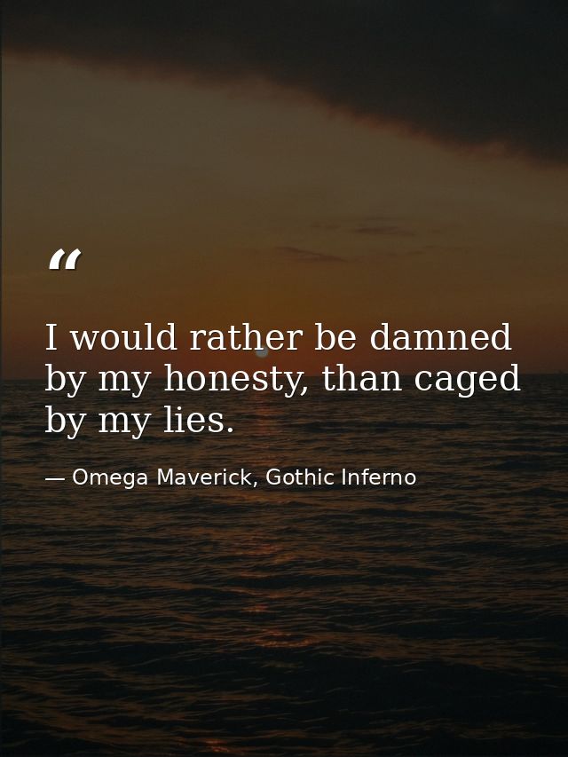 I would rather be damned by my honesty, than caged by my lies. — Omega Maverick, Gothic Inferno