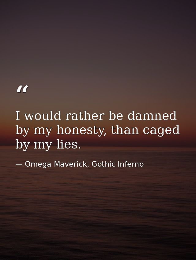 I would rather be damned by my honesty, than caged by my lies. — Omega Maverick, Gothic Inferno