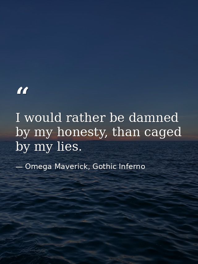 I would rather be damned by my honesty, than caged by my lies. — Omega Maverick, Gothic Inferno