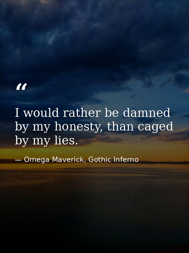 I would rather be damned by my honesty, than caged by my lies. — Omega Maverick, Gothic Inferno