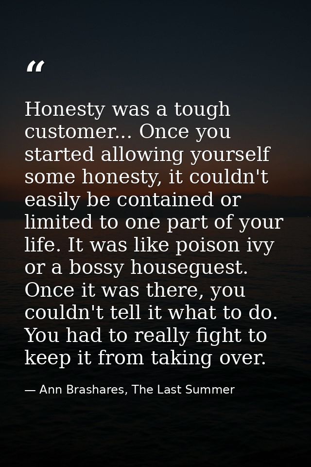 Honesty was a tough customer... Once you started allowing yourself some honesty, it couldn't easily be contained or limi — Ann Brashares, The Last Summer