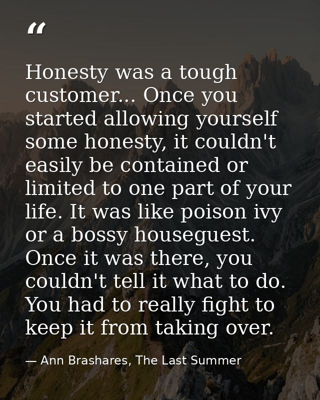 Honesty was a tough customer... Once you started allowing yourself some honesty, it couldn't easily be contained or limi — Ann Brashares, The Last Summer