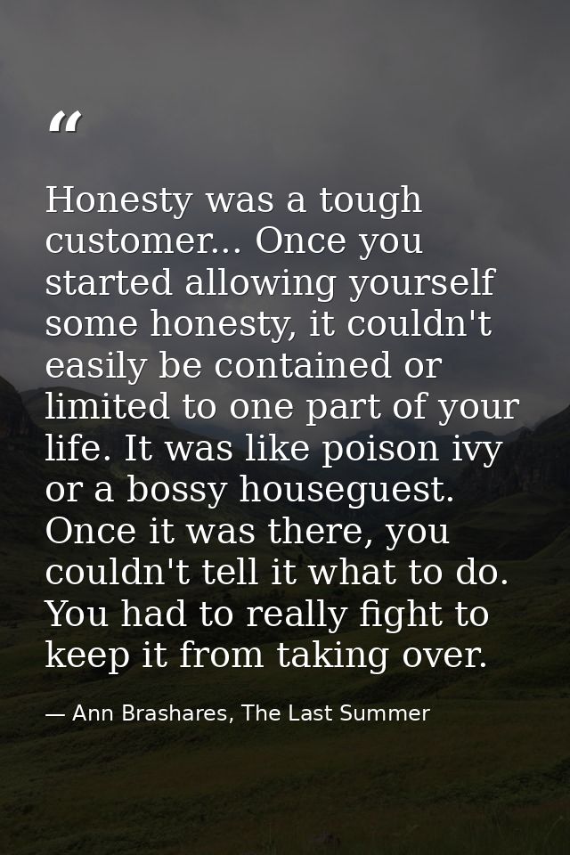 Honesty was a tough customer... Once you started allowing yourself some honesty, it couldn't easily be contained or limi — Ann Brashares, The Last Summer