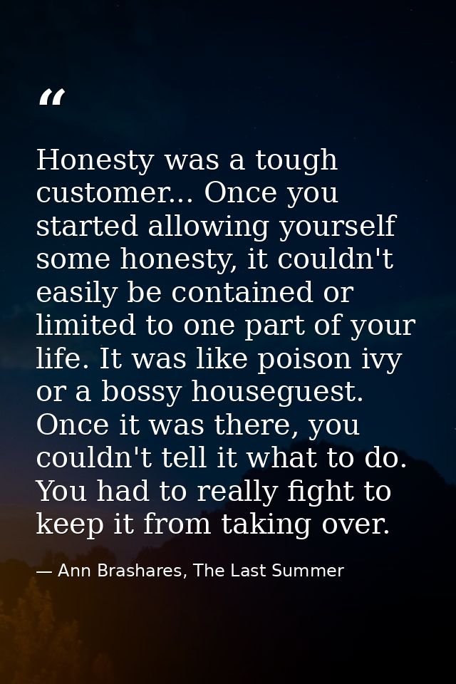 Honesty was a tough customer... Once you started allowing yourself some honesty, it couldn't easily be contained or limi — Ann Brashares, The Last Summer