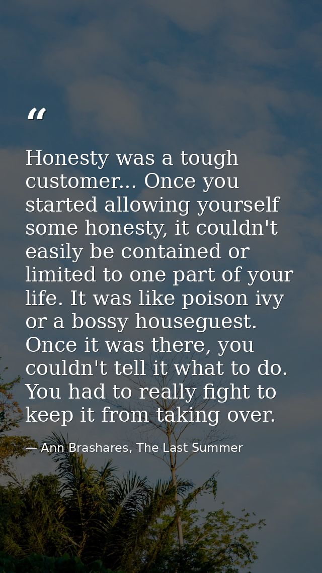 Honesty was a tough customer... Once you started allowing yourself some honesty, it couldn't easily be contained or limi — Ann Brashares, The Last Summer