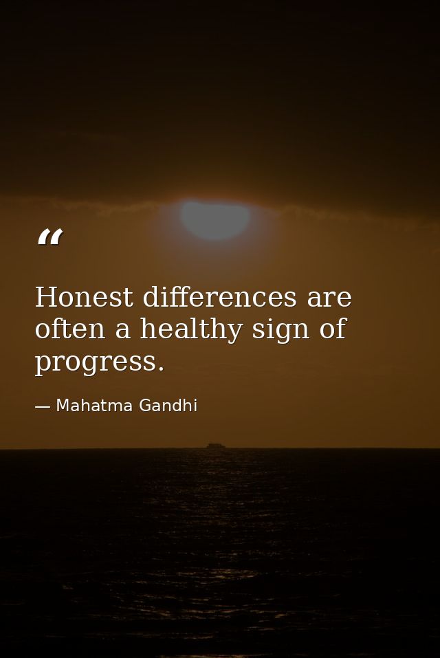 Honest differences are often a healthy sign of progress. — Mahatma Gandhi