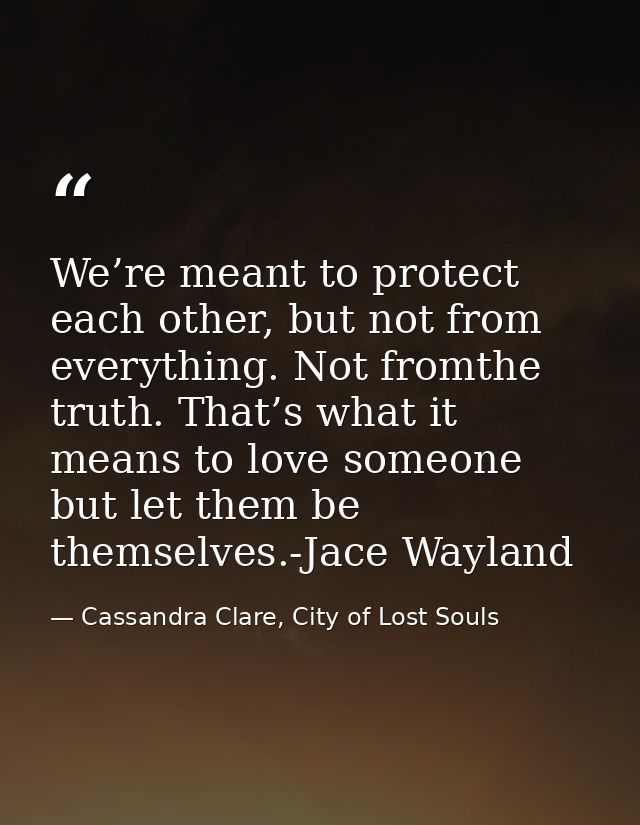 We’re meant to protect each other, but not from everything. Not fromthe truth. That’s what it means to love someone but  — Cassandra Clare, City of Lost Souls