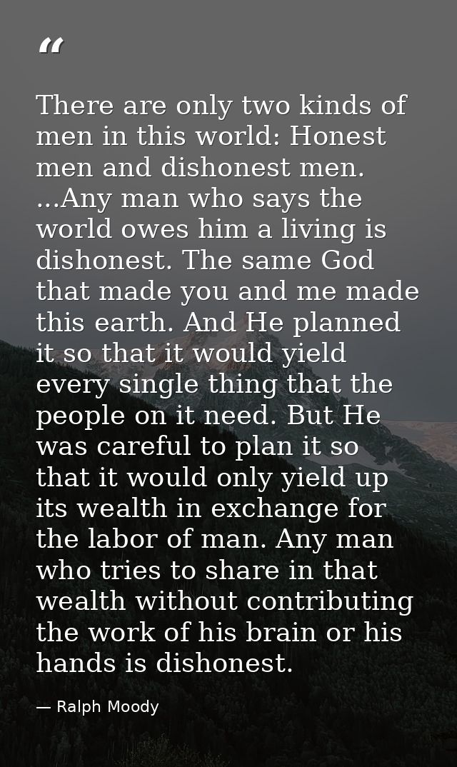 There are only two kinds of men in this world: Honest men and dishonest men. ...Any man who says the world owes him a li — Ralph Moody