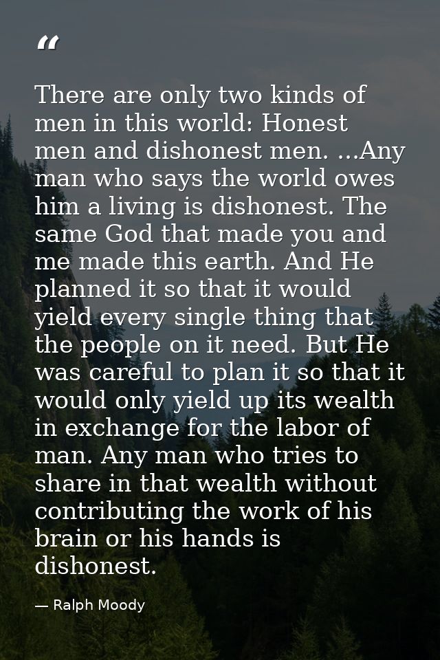 There are only two kinds of men in this world: Honest men and dishonest men. ...Any man who says the world owes him a li — Ralph Moody