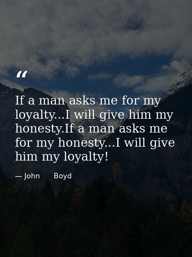 If a man asks me for my loyalty...I will give him my honesty.If a man asks me for my honesty...I will give him my loyalt — John      Boyd