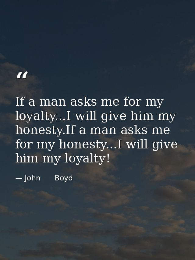 If a man asks me for my loyalty...I will give him my honesty.If a man asks me for my honesty...I will give him my loyalt — John      Boyd