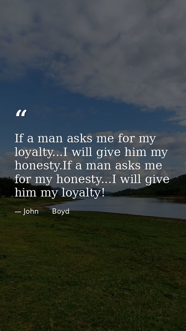 If a man asks me for my loyalty...I will give him my honesty.If a man asks me for my honesty...I will give him my loyalt — John      Boyd