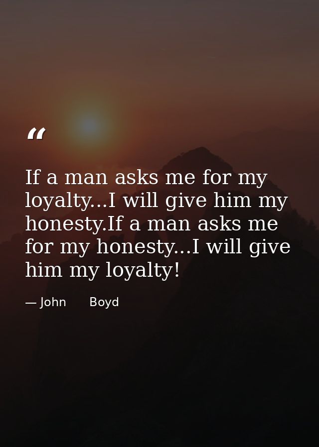 If a man asks me for my loyalty...I will give him my honesty.If a man asks me for my honesty...I will give him my loyalt — John      Boyd