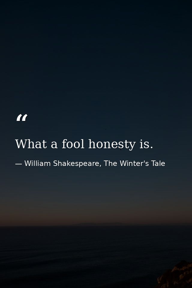 What a fool honesty is. — William Shakespeare, The Winter's Tale