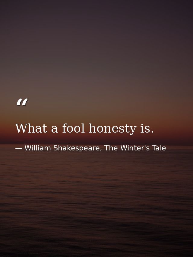 What a fool honesty is. — William Shakespeare, The Winter's Tale