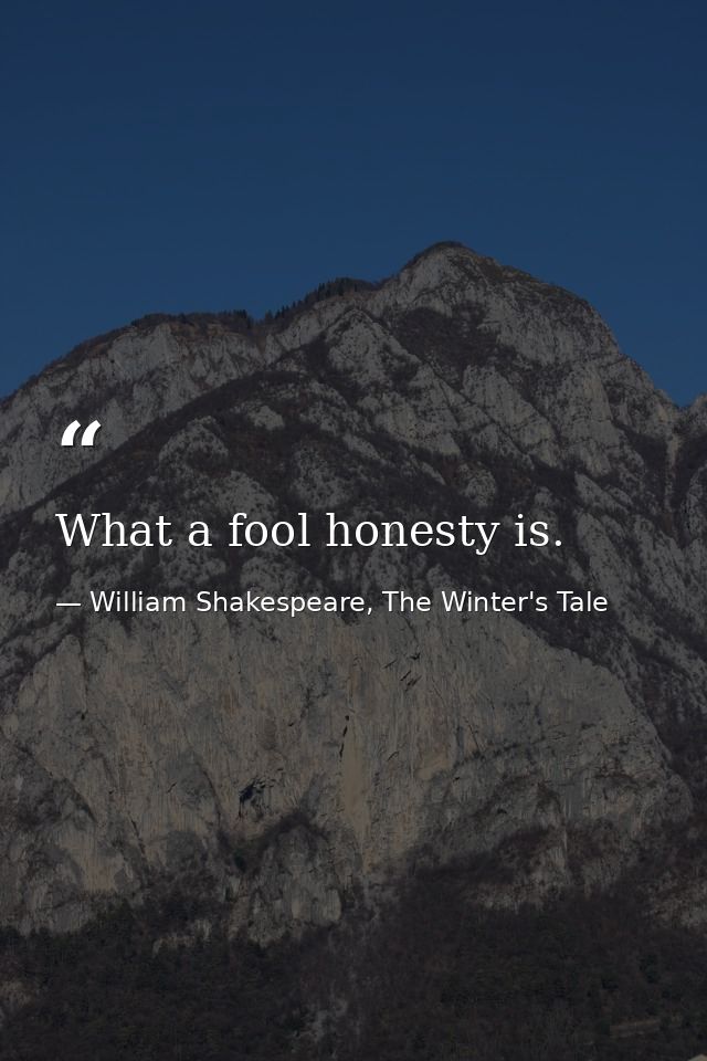 What a fool honesty is. — William Shakespeare, The Winter's Tale