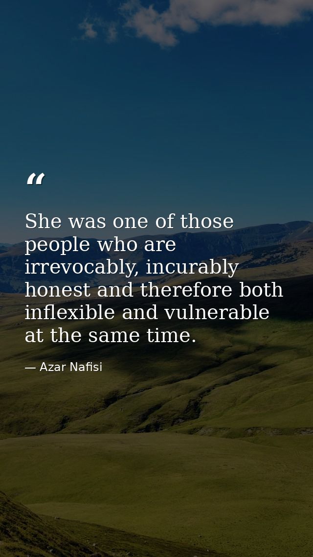 She was one of those people who are irrevocably, incurably honest and therefore both inflexible and vulnerable at the sa — Azar Nafisi