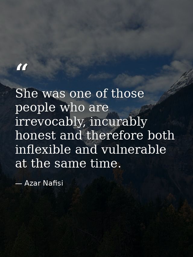 She was one of those people who are irrevocably, incurably honest and therefore both inflexible and vulnerable at the sa — Azar Nafisi