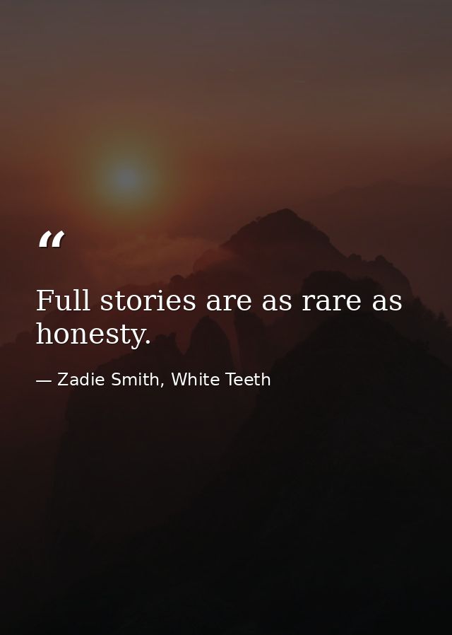 Full stories are as rare as honesty. — Zadie Smith, White Teeth