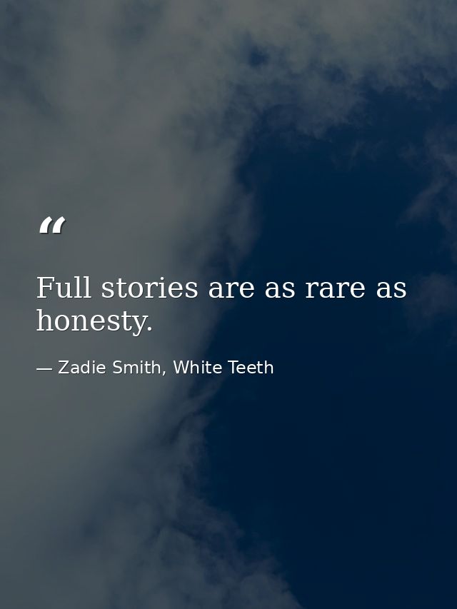 Full stories are as rare as honesty. — Zadie Smith, White Teeth