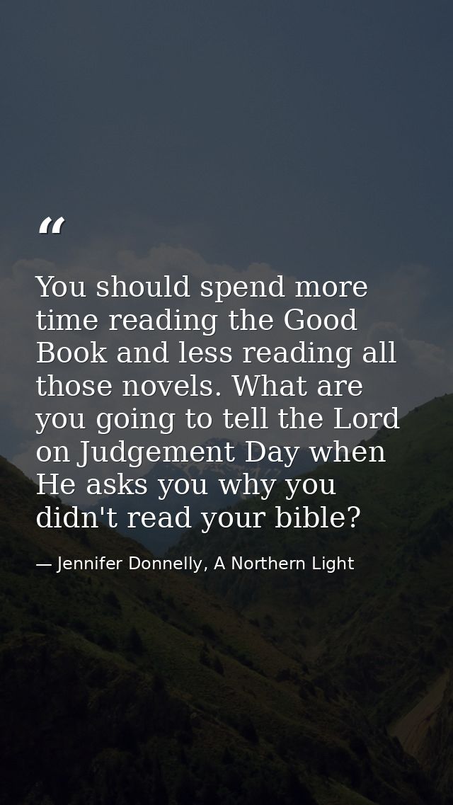 You should spend more time reading the Good Book and less reading all those novels. What are you going to tell the Lord  — Jennifer Donnelly, A Northern Light