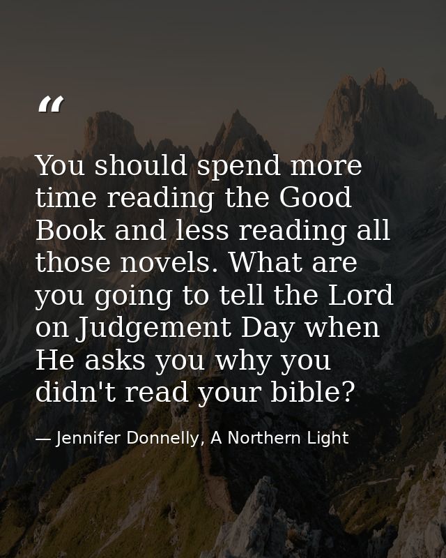 You should spend more time reading the Good Book and less reading all those novels. What are you going to tell the Lord  — Jennifer Donnelly, A Northern Light